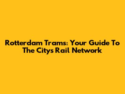 Rotterdam Trams: Your Guide To The City's Rail Network
