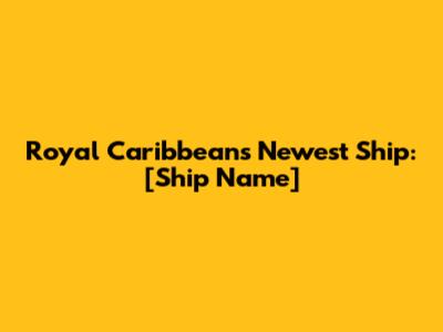 Royal Caribbean's Newest Ship: [Ship Name]