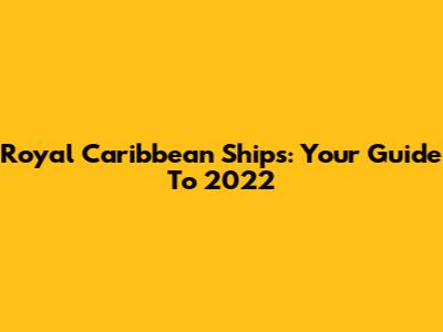Royal Caribbean Ships: Your Guide To 2022