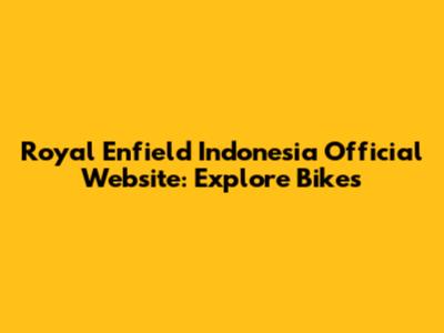 Royal Enfield Indonesia Official Website: Explore Bikes