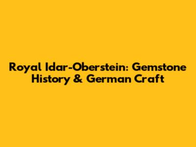 Royal Idar-Oberstein: Gemstone History & German Craft