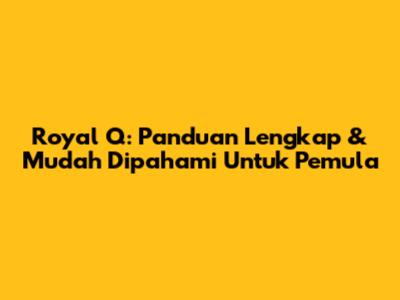 Royal Q: Panduan Lengkap & Mudah Dipahami Untuk Pemula