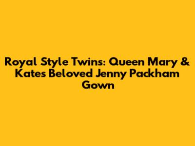 Royal Style Twins: Queen Mary & Kate's Beloved Jenny Packham Gown