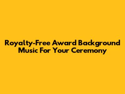 Royalty-Free Award Background Music For Your Ceremony