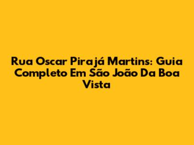 Rua Oscar Pirajá Martins: Guia Completo Em São João Da Boa Vista