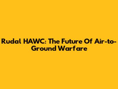 Rudal HAWC: The Future Of Air-to-Ground Warfare
