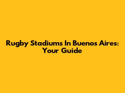 Rugby Stadiums In Buenos Aires: Your Guide