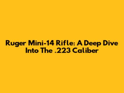Ruger Mini-14 Rifle: A Deep Dive Into The .223 Caliber