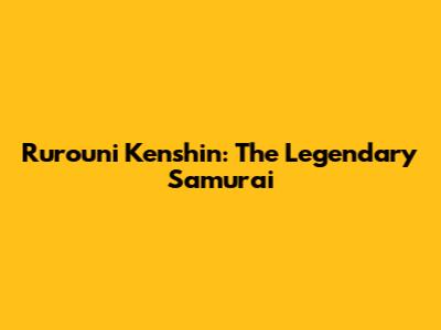 Rurouni Kenshin: The Legendary Samurai
