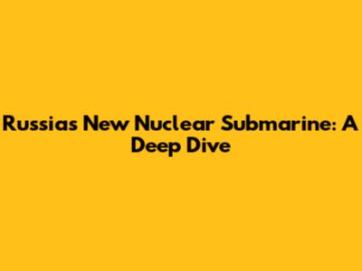 Russia's New Nuclear Submarine: A Deep Dive