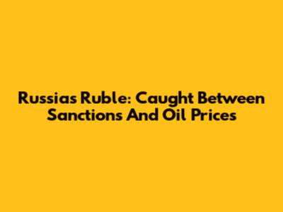 Russia's Ruble: Caught Between Sanctions And Oil Prices