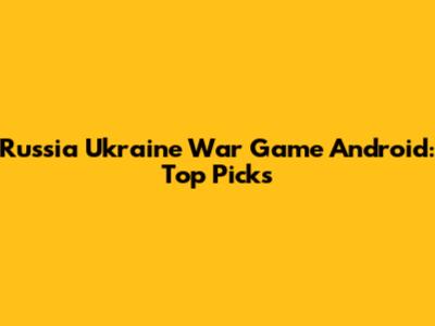 Russia Ukraine War Game Android: Top Picks