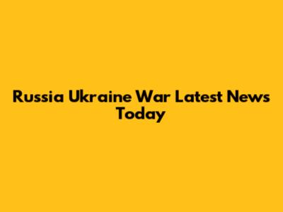 Russia Ukraine War Latest News Today
