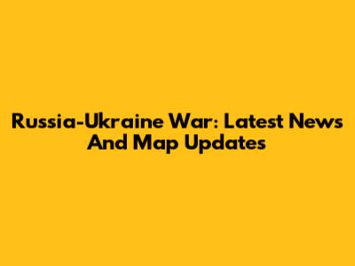 Russia-Ukraine War: Latest News And Map Updates