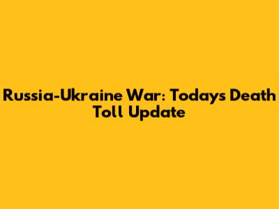 Russia-Ukraine War: Today's Death Toll Update