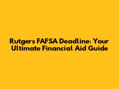 Rutgers FAFSA Deadline: Your Ultimate Financial Aid Guide