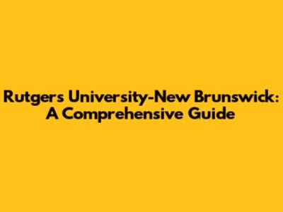 Rutgers University-New Brunswick: A Comprehensive Guide