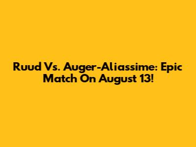 Ruud Vs. Auger-Aliassime: Epic Match On August 13!