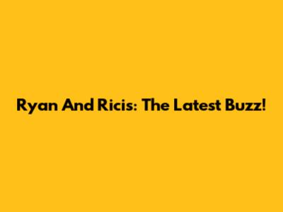 Ryan And Ricis: The Latest Buzz!