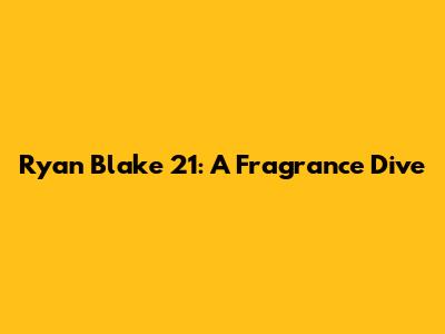 Ryan Blake 21: A Fragrance Dive