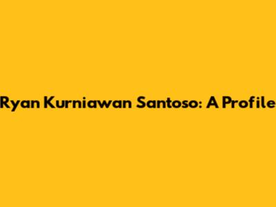 Ryan Kurniawan Santoso: A Profile