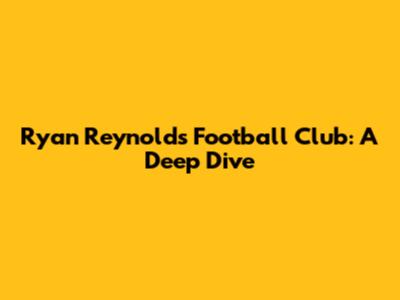 Ryan Reynolds' Football Club: A Deep Dive