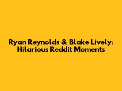 Ryan Reynolds & Blake Lively: Hilarious Reddit Moments