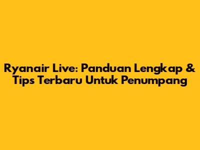 Ryanair Live: Panduan Lengkap & Tips Terbaru Untuk Penumpang