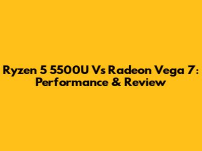 Ryzen 5 5500U Vs Radeon Vega 7: Performance & Review