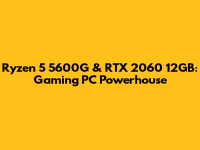 Ryzen 5 5600G & RTX 2060 12GB: Gaming PC Powerhouse