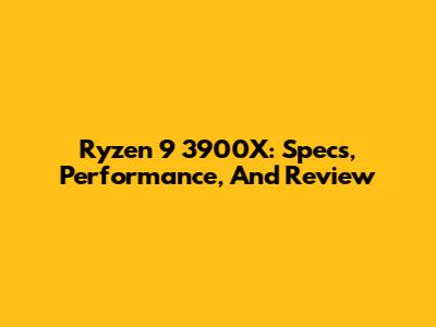 Ryzen 9 3900X: Specs, Performance, And Review