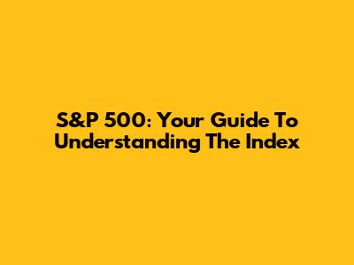 S&P 500: Your Guide To Understanding The Index