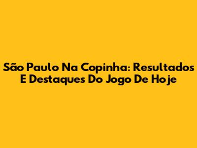 São Paulo Na Copinha: Resultados E Destaques Do Jogo De Hoje