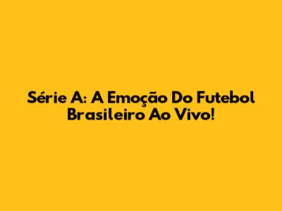 Série A: A Emoção Do Futebol Brasileiro Ao Vivo!