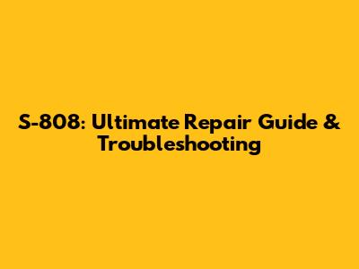 S-808: Ultimate Repair Guide & Troubleshooting