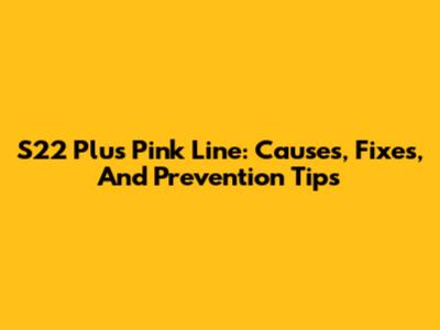 S22 Plus Pink Line: Causes, Fixes, And Prevention Tips