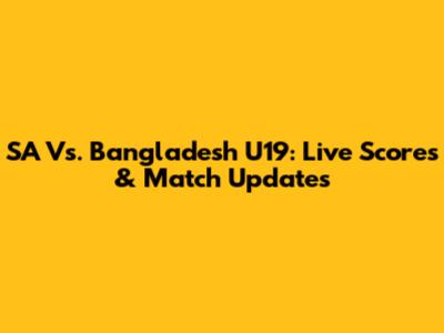 SA Vs. Bangladesh U19: Live Scores & Match Updates