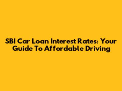SBI Car Loan Interest Rates: Your Guide To Affordable Driving