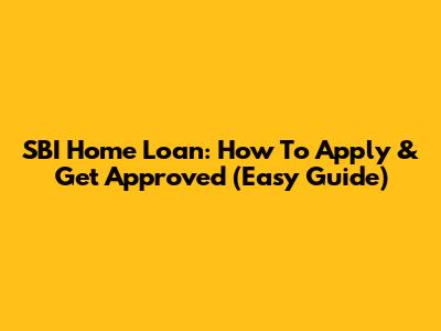 SBI Home Loan: How To Apply & Get Approved (Easy Guide)