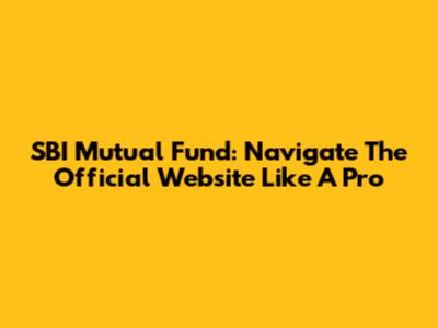 SBI Mutual Fund: Navigate The Official Website Like A Pro