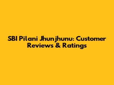 SBI Pilani Jhunjhunu: Customer Reviews & Ratings