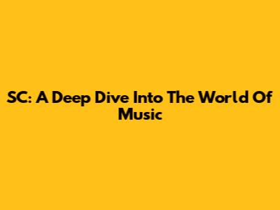 SC: A Deep Dive Into The World Of Music