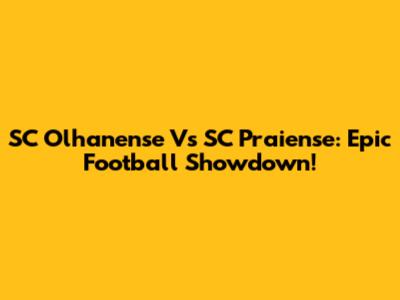 SC Olhanense Vs SC Praiense: Epic Football Showdown!