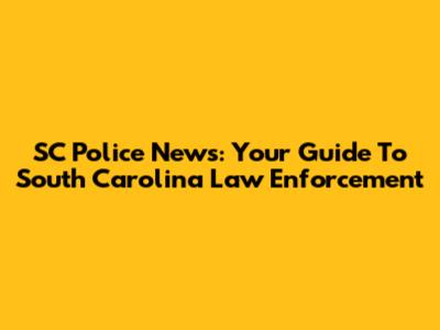 SC Police News: Your Guide To South Carolina Law Enforcement