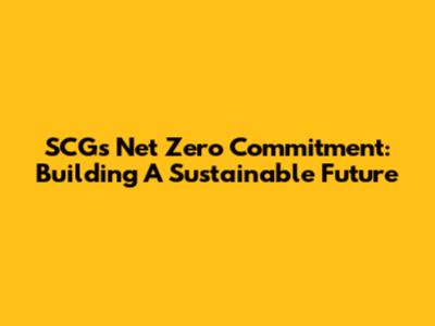 SCG's Net Zero Commitment: Building A Sustainable Future