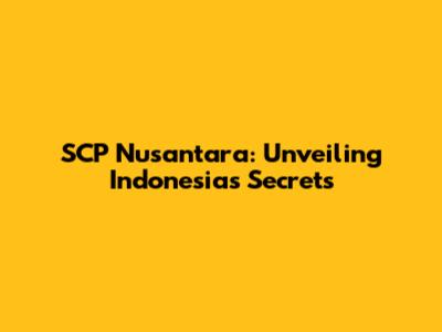 SCP Nusantara: Unveiling Indonesia's Secrets
