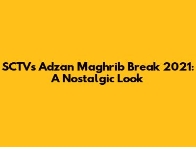 SCTV's Adzan Maghrib Break 2021: A Nostalgic Look