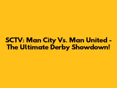 SCTV: Man City Vs. Man United - The Ultimate Derby Showdown!