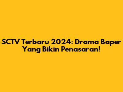 SCTV Terbaru 2024: Drama Baper Yang Bikin Penasaran!