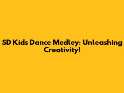 SD Kids Dance Medley: Unleashing Creativity!